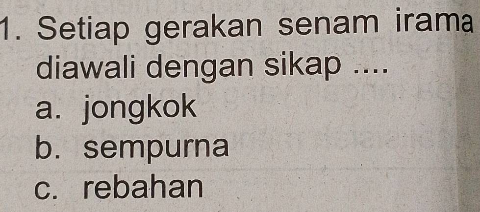 Setiap gerakan senam irama
diawali dengan sikap ....
a. jongkok
b.sempurna
c. rebahan