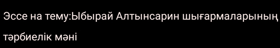 Эссе на тему:Ббырай Алтынсарин шыгармаларыенын 
трбиелік мэні