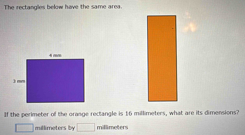 The rectangles below have the same area. 
If the perimeter of the orange rectangle is 16 millimeters, what are its dimensions?
□ millimeters by □ millimete rs