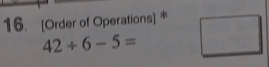 [Order of Operations] *
42/ 6-5=