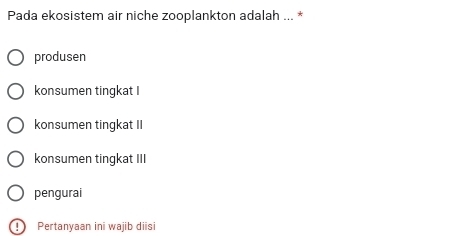 Pada ekosistem air niche zooplankton adalah ... *
produsen
konsumen tingkat I
konsumen tingkat II
konsumen tingkat III
pengurai
Pertanyaan ini wajib diisi