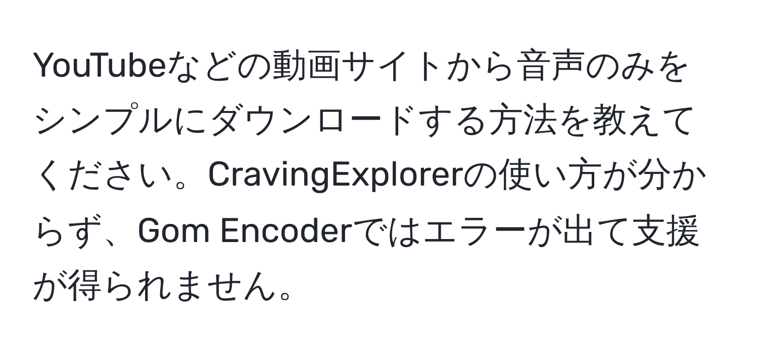 YouTubeなどの動画サイトから音声のみをシンプルにダウンロードする方法を教えてください。CravingExplorerの使い方が分からず、Gom Encoderではエラーが出て支援が得られません。