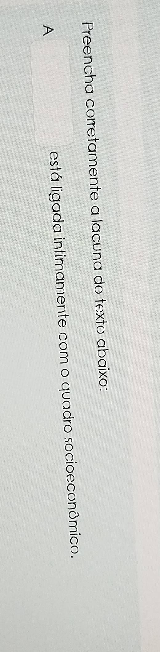 Preencha corretamente a lacuna do texto abaixo: 
A 
está ligada intimamente com o quadro socioeconômico.