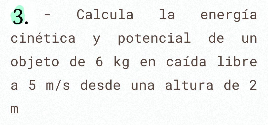 Calcula la energía 
cinética y potencial de un 
objeto de 6 kg en caída libre 
a 5 m/s desde una altura de 2
m