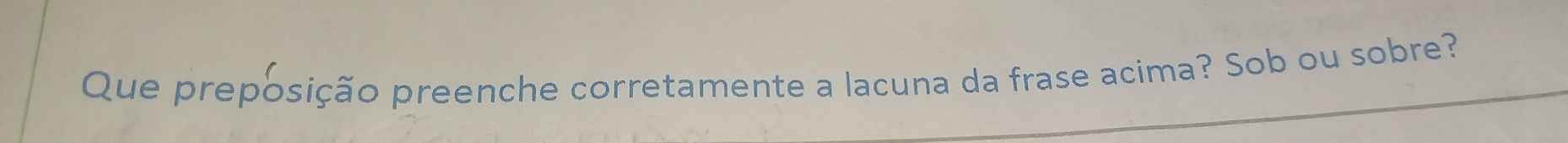 Que preposição preenche corretamente a lacuna da frase acima? Sob ou sobre?