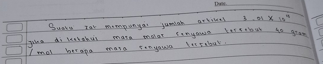 Suatu zar mempunyai jumiah artikes 3 、 o1 X 10^(23)
Jika di ketabui masa molar senyawa tersebut go gram 
/ mol berapa masa senyawa tersebul.