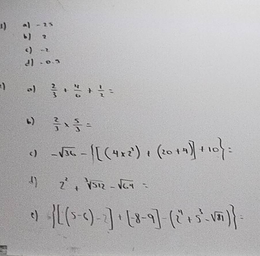 al - 2s 
61 ? 
() - 
d1 -0. 3
2) o1  2/3 + 4/6 + 1/2 =
()  2/3 *  5/3 =
() -sqrt(36)-[(4* 2^(2))+(20+4)]+10 =
2^2+sqrt[3](512)-sqrt(64)=
()  [(5-6)-2]+[-8-9]-(2^4+5^3-sqrt(81)) =