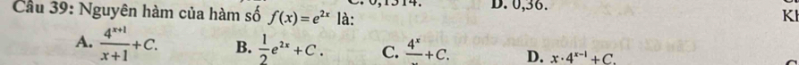 Cầu 39: Nguyên hàm của hàm số f(x)=e^(2x)1 à: D. 0, 36.
Kl
A.  (4^(x+1))/x+1 +C. B.  1/2 e^(2x)+C. C. frac 4^x+C. D. x· 4^(x-1)+C.