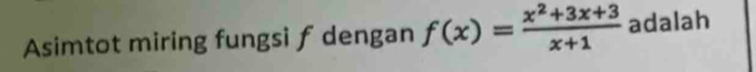 Asimtot miring fungsi f dengan f(x)= (x^2+3x+3)/x+1  adalah