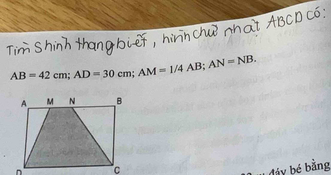 AB=42cm; AD=30cm; AM=1/4AB; AN=NB. 
of bang