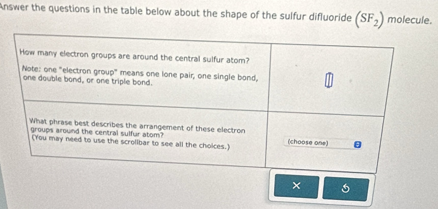 Answer the questions in the table below about the shape of the sulfur difluoride (SF_2) molecule. 
×