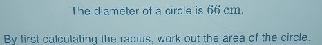 The diameter of a circle is 66 cm. 
By first calculating the radius, work out the area of the circle.