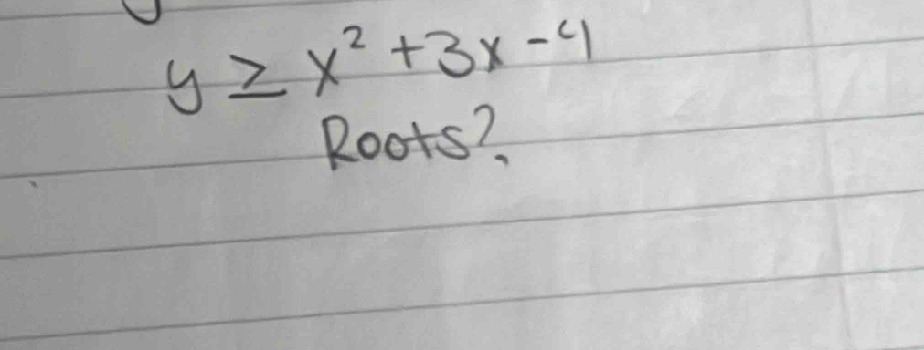 y≥ x^2+3x-4
Roots?