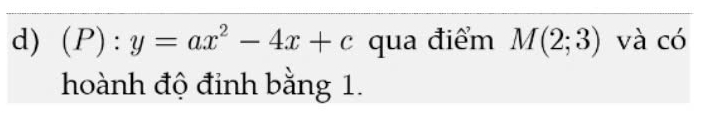 (P):y=ax^2-4x+c qua điểm M(2;3) và có 
hoành độ đinh bằng 1.