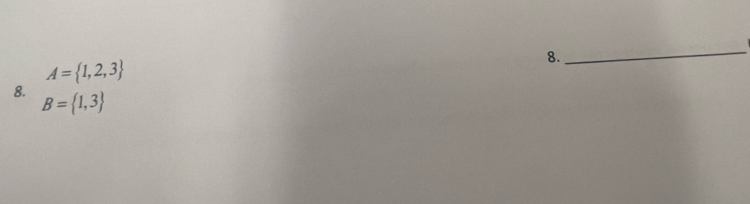 A= 1,2,3
8. 
_ 
8. B= 1,3