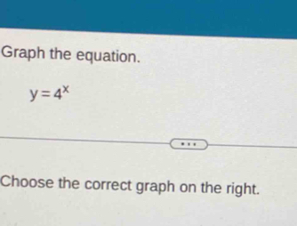 Graph the equation.
y=4^x
Choose the correct graph on the right.