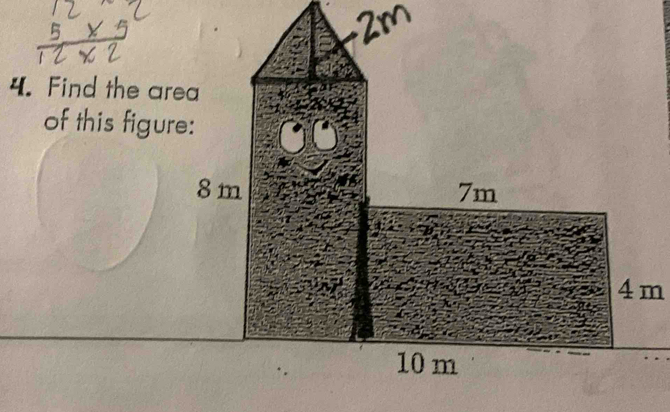 2m
4. Find the area 
of this figure:
8 m 7m
4m
10 m