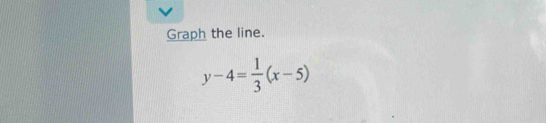 Graph the line.
y-4= 1/3 (x-5)