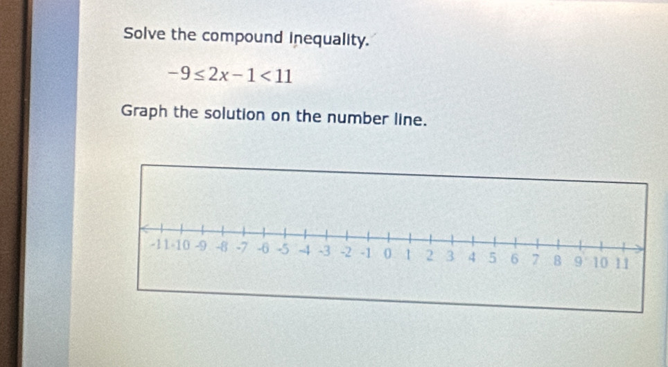 Solve the compound inequality.
-9≤ 2x-1<11</tex> 
Graph the solution on the number line.