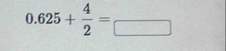 0.625+ 4/2 =frac □ 