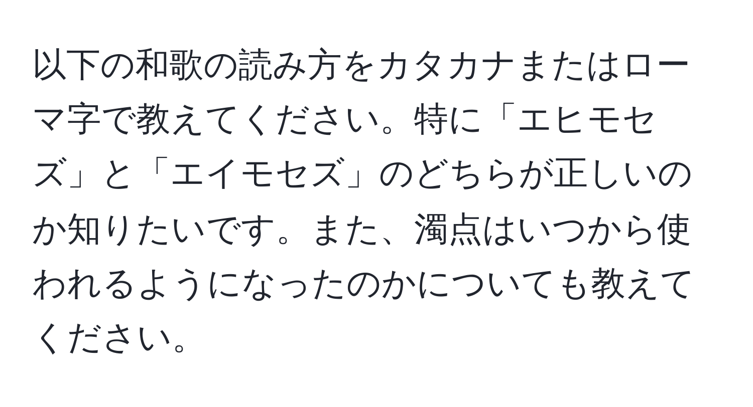 以下の和歌の読み方をカタカナまたはローマ字で教えてください。特に「エヒモセズ」と「エイモセズ」のどちらが正しいのか知りたいです。また、濁点はいつから使われるようになったのかについても教えてください。