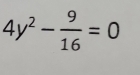 4y^2- 9/16 =0