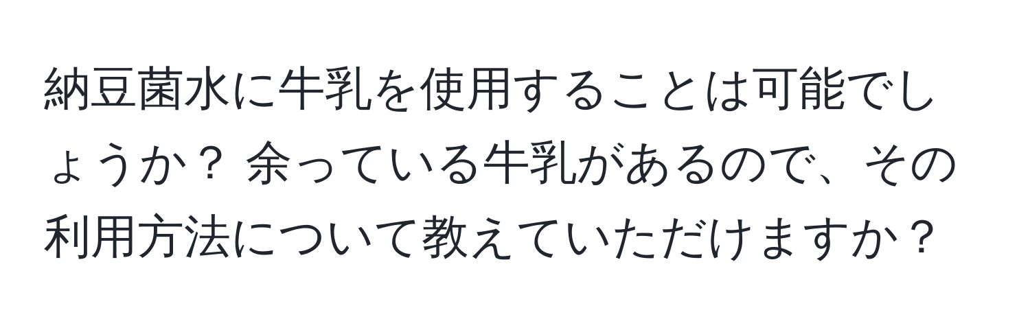 納豆菌水に牛乳を使用することは可能でしょうか？ 余っている牛乳があるので、その利用方法について教えていただけますか？