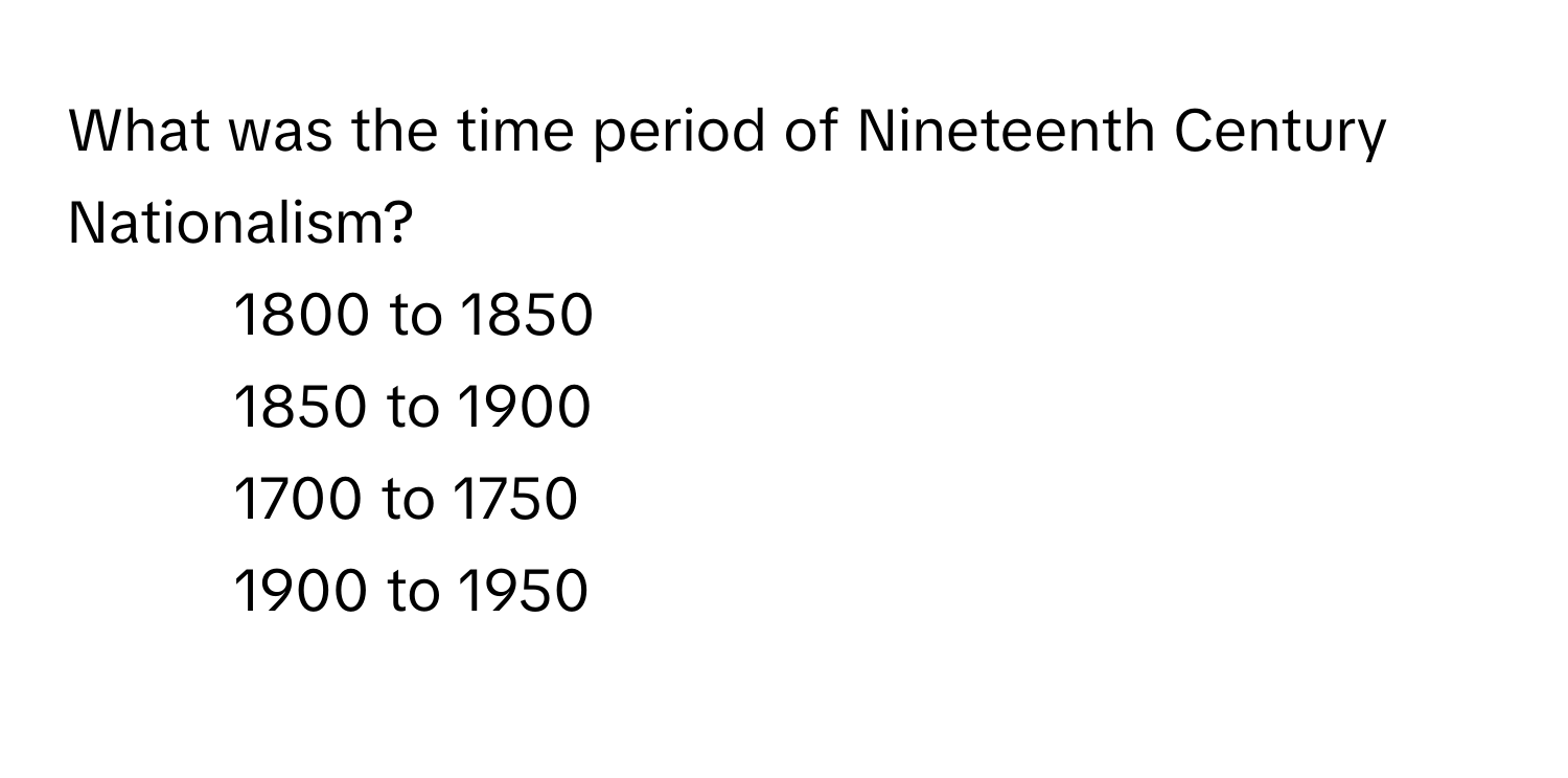 What was the time period of Nineteenth Century Nationalism?

1) 1800 to 1850 
2) 1850 to 1900 
3) 1700 to 1750 
4) 1900 to 1950