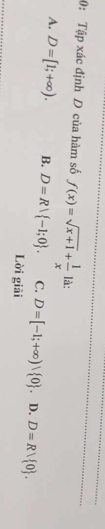 0: Tập xác định D của hàm số f(x)=sqrt(x+1)+ 1/x  là:
A. D=[1;+∈fty ).
B. D=Rvee  -1;0. C. D=[-1;+∈fty )| 0 D. D=R/ 0. 
Lời giải