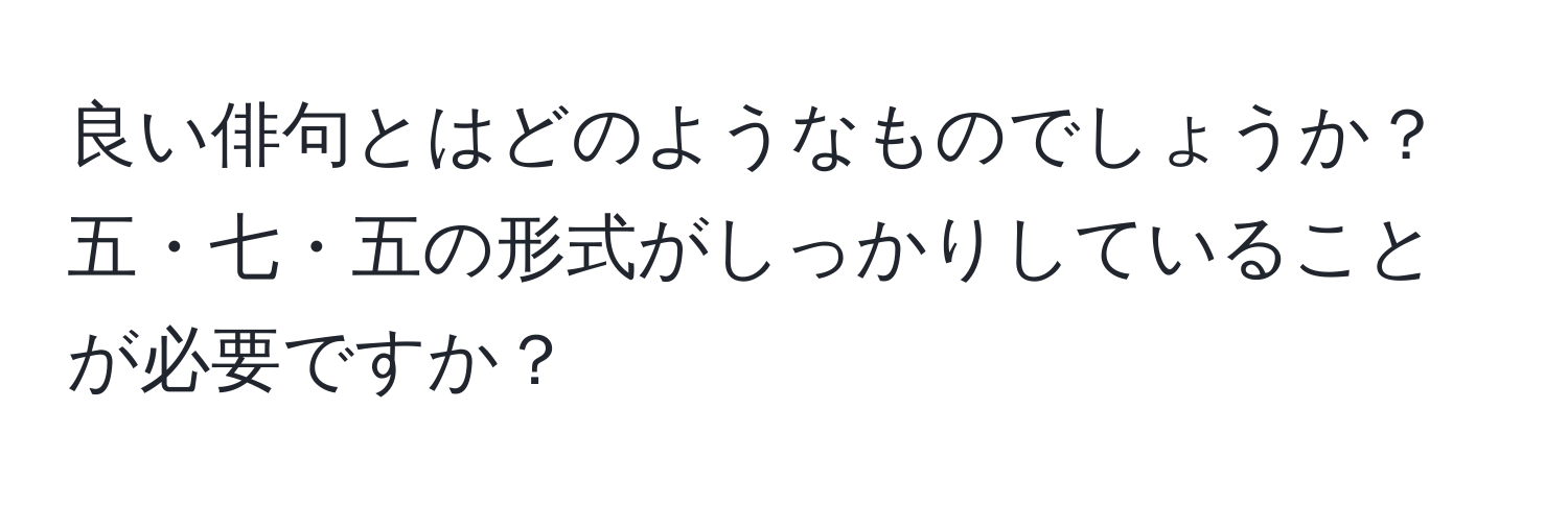 良い俳句とはどのようなものでしょうか？五・七・五の形式がしっかりしていることが必要ですか？