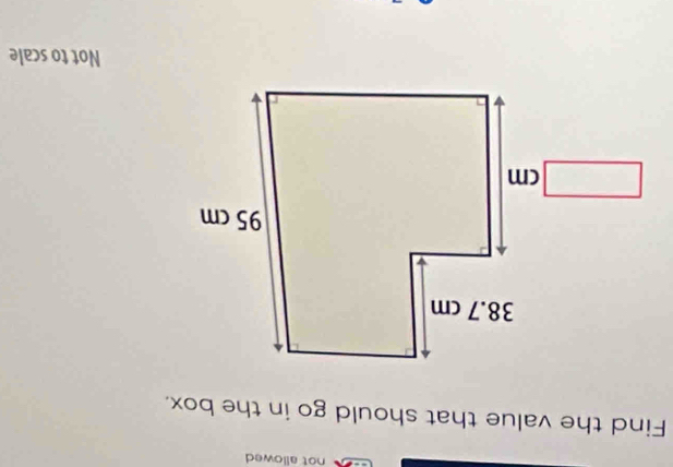 not allowed 
Find the value that should go in the box. 
Not to scale