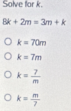 Solve for k.
8k+2m=3m+k
k=70m
k=7m
k= 7/m 
k= m/7 