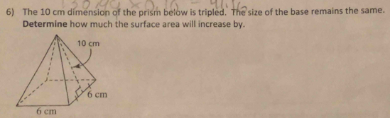 The 10 cm dimension of the prism below is tripled. The size of the base remains the same. 
Determine how much the surface area will increase by.