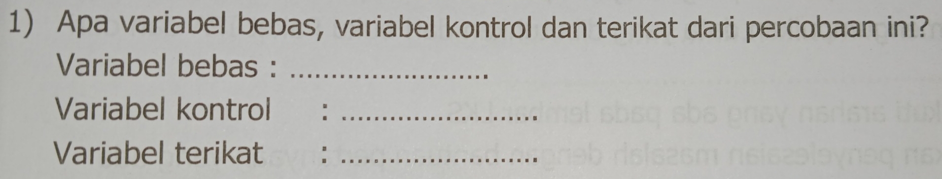 Apa variabel bebas, variabel kontrol dan terikat dari percobaan ini? 
Variabel bebas :_ 
Variabel kontrol :_ 
Variabel terikat :_