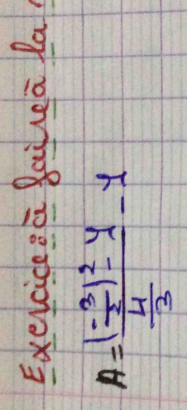 Exerciceeā Baiua la
A=frac (- 3/2 )^2-4 4/3 -1