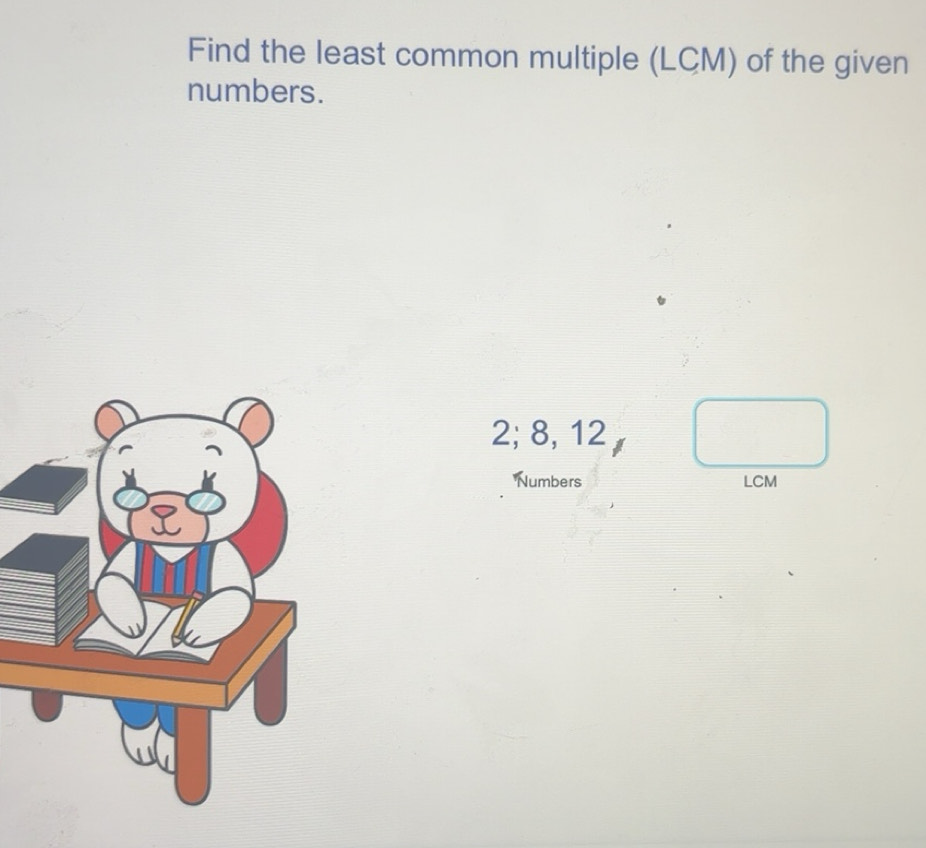 Solved: Find the least common multiple (LCM) of the given numbers. 2; 8 ...