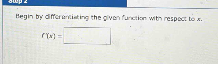 Step z
Begin by differentiating the given function with respect to x.
f'(x)=□