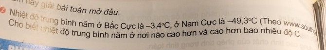 Il lày giải bài toán mở đầu. 
Nhiệt đô trung bình năm ở Bắc Cực là -3,4°C , ở Nam Cực là -49,3°C (Theo www.southo 
Cho biết nhiết độ trung bình năm ở nơi nào cao hơn và cao hơn bao nhiêu độ C.