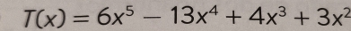 T(x)=6x^5-13x^4+4x^3+3x^2