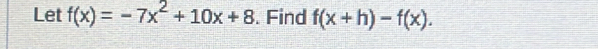 Let f(x)=-7x^2+10x+8. Find f(x+h)-f(x).