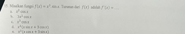 Misalkan fungsi f(x)=x^3.sin x. Turunan dari f(x) adalah f'(x)= _
a. x^2cos x
b. 3x^2cos x
c. x^3cos x
d. x^2(xsin x+3cos x)
e. x^2(xcos x+3sin x)