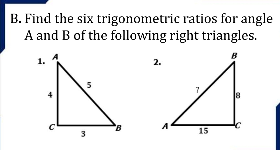 Find the six trigonometric ratios for angle
A and B of the following right triangles. 
1.