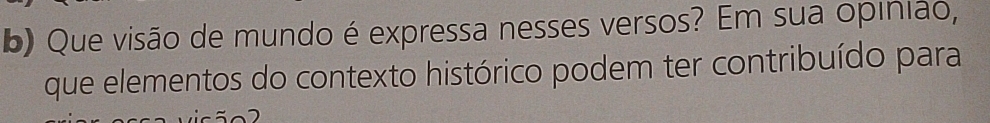 Que visão de mundo é expressa nesses versos? Em sua opinião, 
que elementos do contexto histórico podem ter contribuído para