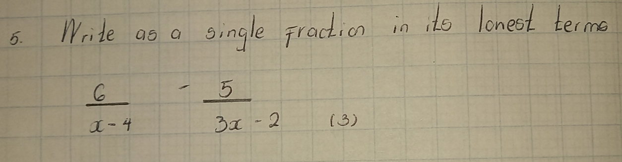 Write as a single Fraction in its lonest terme
 6/x-4 - 5/3x-2 
(3)