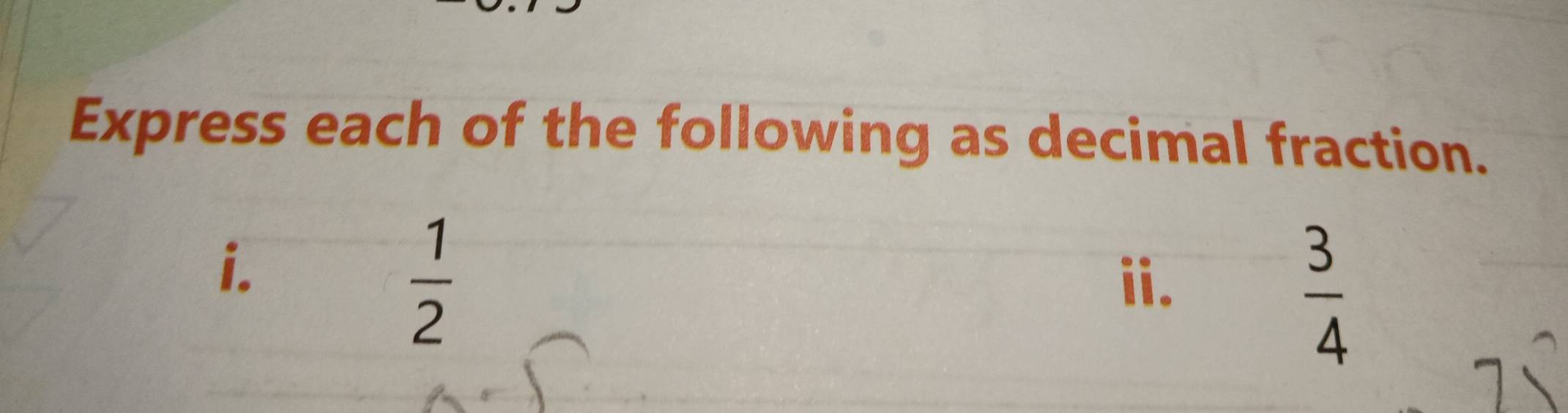 Express each of the following as decimal fraction. 
i.
 1/2  ii.
 3/4 
7