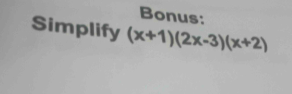 Bonus: 
Simplify (x+1)(2x-3)(x+2)