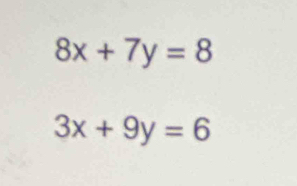 8x+7y=8
3x+9y=6