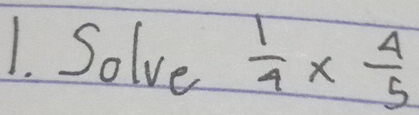 Solve  1/4 *  4/5 