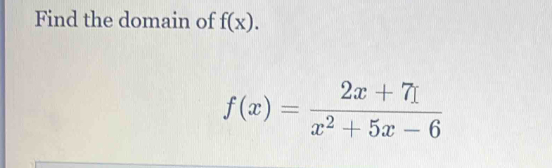 Find the domain of f(x).
f(x)= (2x+7x)/x^2+5x-6 