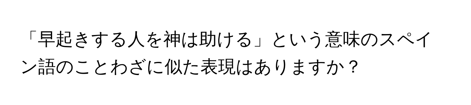 「早起きする人を神は助ける」という意味のスペイン語のことわざに似た表現はありますか？